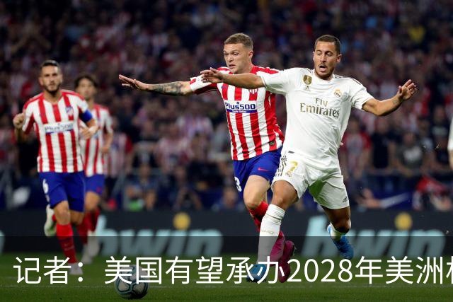记者：美国有望承办2028年美洲杯，赛事时间可能会与奥运会冲突